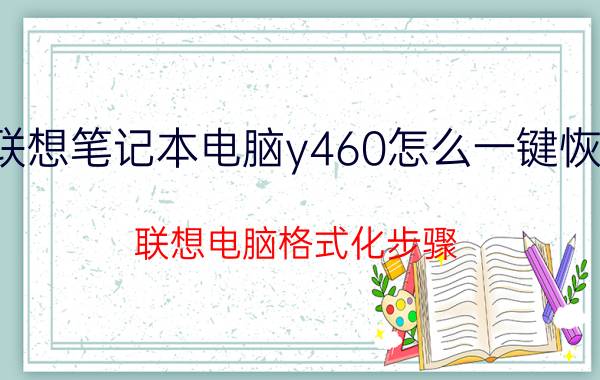 联想笔记本电脑y460怎么一键恢复 联想电脑格式化步骤？